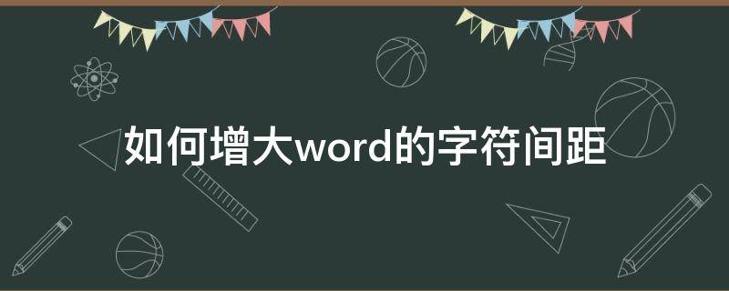 如何增大word的字符间距（word如何字符间距加宽）