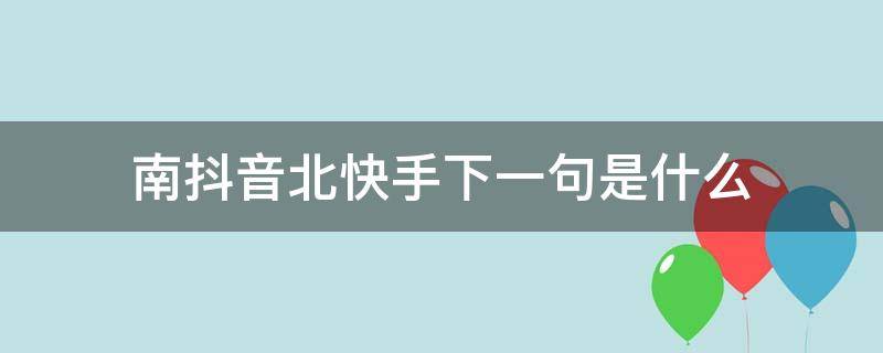 南抖音北快手下一句是什么（南抖音北快手的下一句是什么）