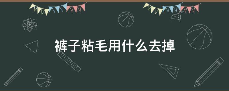 裤子粘毛用什么去掉 裤子粘毛怎么去掉