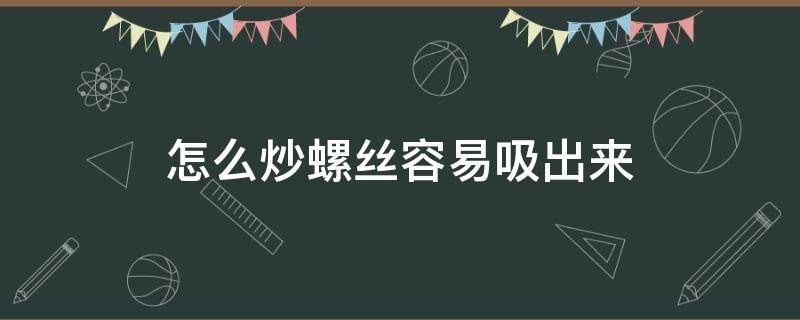 怎么炒螺丝容易吸出来 怎么炒螺丝容易吸出来又好吃