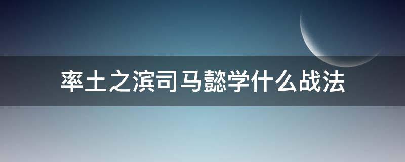 率土之滨司马懿学什么战法 率土之滨司马懿学什么战法开荒