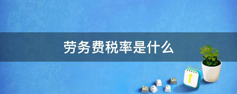 劳务费税率是什么 什么叫劳务税率