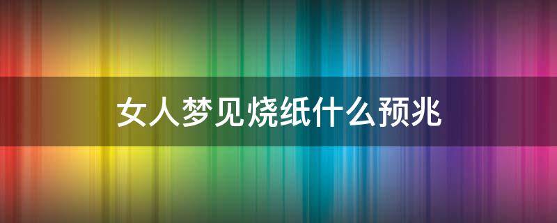 女人梦见烧纸什么预兆 女人梦见烧纸什么预兆梦见给爷爷