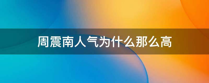 周震南人气为什么那么高 周震南为什么火不起来