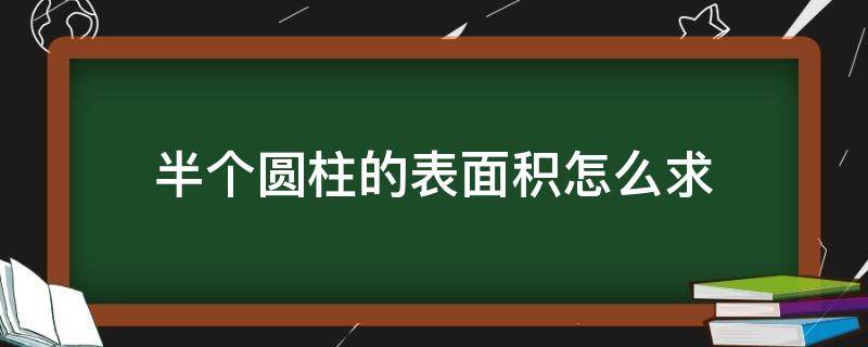 半个圆柱的表面积怎么求 半个圆柱的表面积怎么求公式