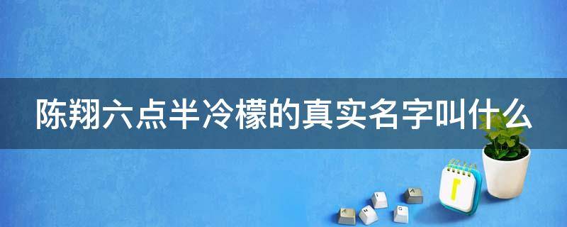 陈翔六点半冷檬的真实名字叫什么 陈翔六点半冷檬第一次出镜