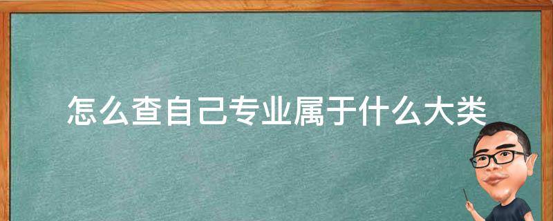 怎么查自己专业属于什么大类 如何查自己专业所属类别