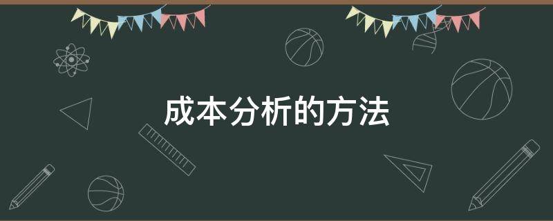 成本分析的方法（成本分析的方法有哪些）