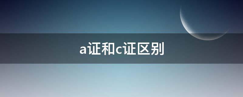 a证和c证区别 A证和C证区别