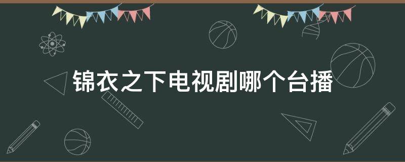 锦衣之下电视剧哪个台播 锦衣之下哪个台播出 电视剧频道