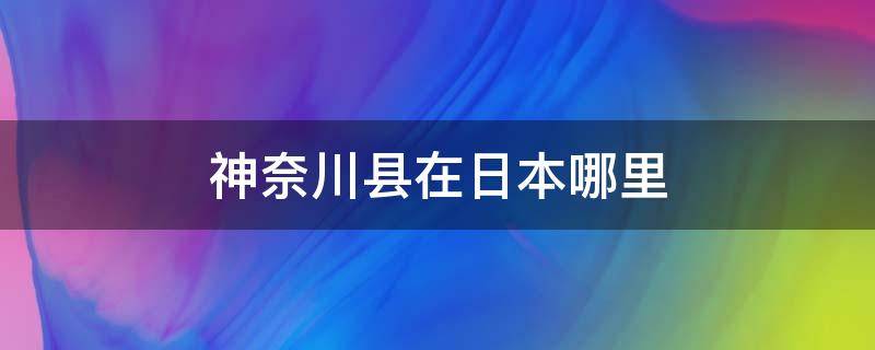 神奈川县在日本哪里 神奈川县在东京吗