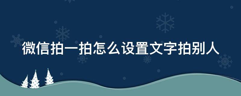 微信拍一拍怎么设置文字拍别人（微信拍一拍功能怎么用设置文字别人也可以看到）