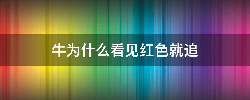 牛为什么看见红色就追 牛为什么看见红色就追作文