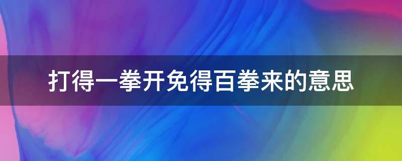 打得一拳开免得百拳来的意思 打得一拳开免得百拳来的意思300字