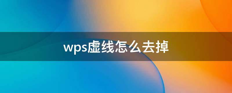 wps虚线怎么去掉 wpsword虚线怎么去掉