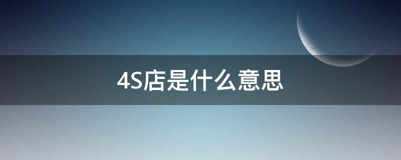 4S店是什么意思（人体4s店是什么意思）