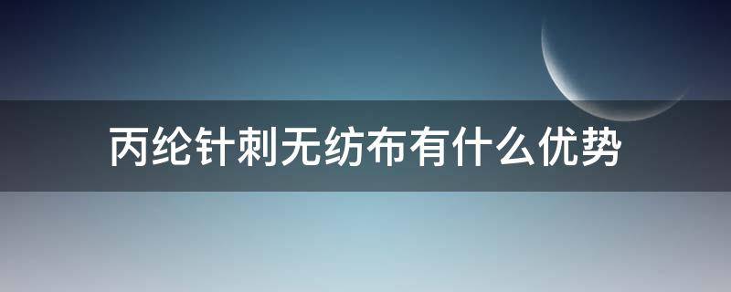 丙纶针刺无纺布有什么优势 无纺布和丙纶