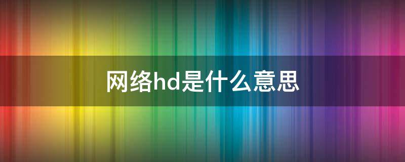 网络hd是什么意思（hd网络是什么意思啊）