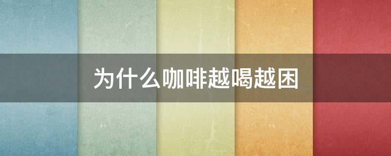 为什么咖啡越喝越困 为什么喝咖啡越来越困