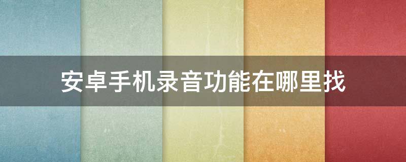 安卓手机录音功能在哪里找（安卓手机录音在哪里找到）