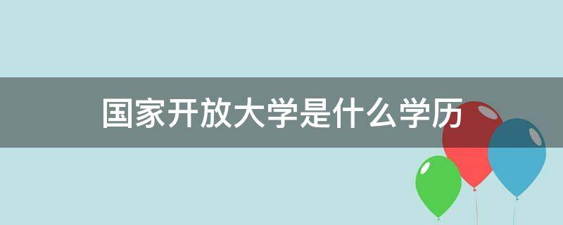 国家开放大学是什么学历 国家开放大学是什么学历性质