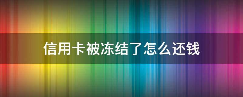 信用卡被冻结了怎么还钱 信用卡被冻结了怎么还钱进去