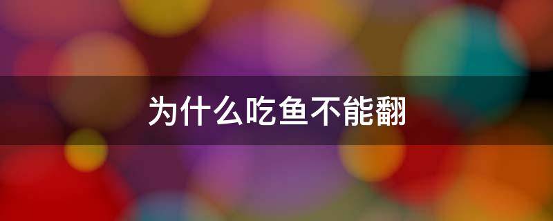 为什么吃鱼不能翻 为什么吃鱼不能翻鱼