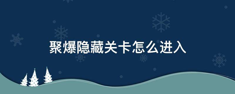 聚爆隐藏关卡怎么进入（聚爆进入隐藏区域）