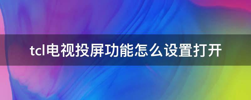 tcl电视投屏功能怎么设置打开（TCL电视的投屏功能怎么打开）