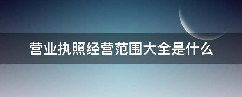 营业执照经营范围大全是什么 营业执照经营范围包括什么