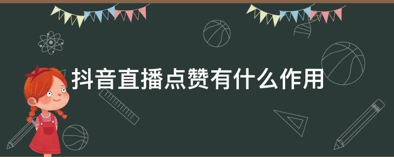 抖音直播点赞有什么作用 抖音直播间点赞有什么用