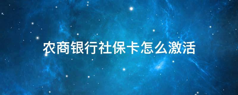 农商银行社保卡怎么激活（农商银行社保卡怎么激活微信）