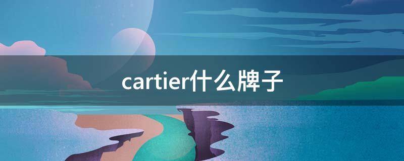 cartier什么牌子 cartier什么牌子手表多少钱