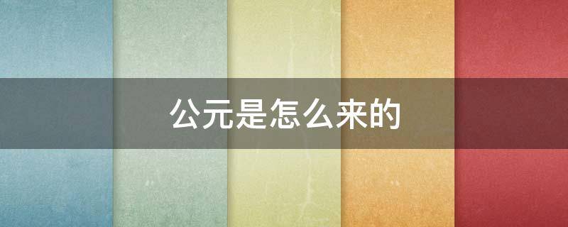 公元是怎么来的（公元是怎么来的秒懂百科）