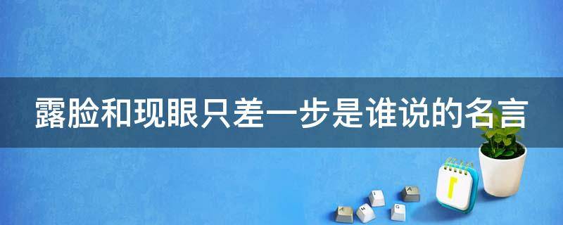 露脸和现眼只差一步是谁说的名言（漏脸和显眼只差一步）