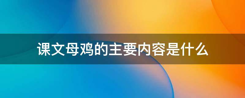 课文母鸡的主要内容是什么 母鸡课文主要写了什么内容