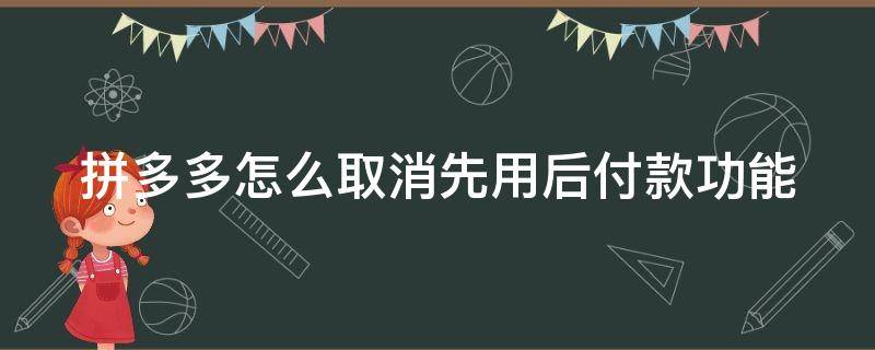 拼多多怎么取消先用后付款功能（拼多多怎么取消先用后付款功能设置）