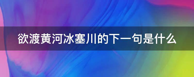 欲渡黄河冰塞川的下一句是什么（欲渡黄河冰塞川的下一句是什么?）