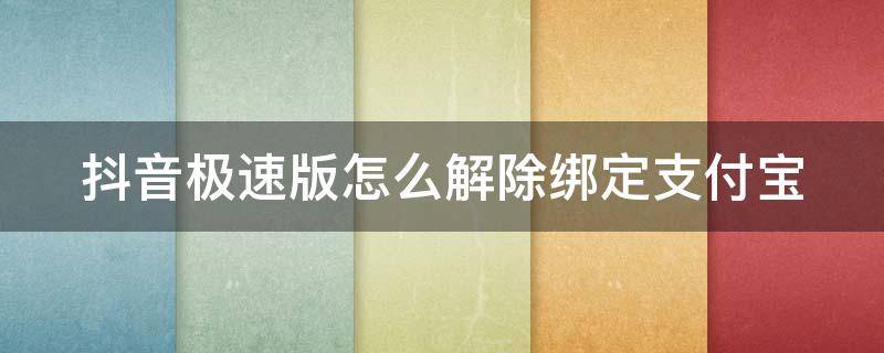 抖音极速版怎么解除绑定支付宝 抖音极速版怎么解除绑定支付宝的银行卡