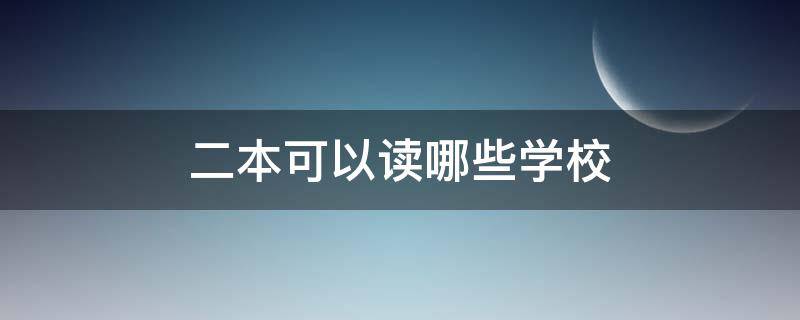 二本可以读哪些学校（二本学校读）