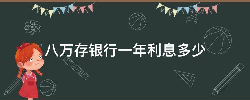 八万存银行一年利息多少（8万存银行一年利息多少）