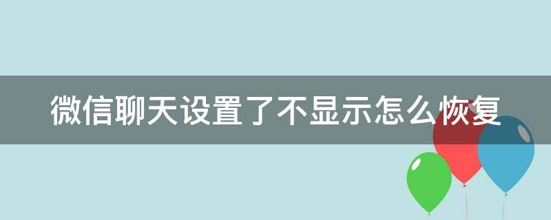 微信聊天设置了不显示怎么恢复（微信聊天设置了不显示怎么恢复显示）