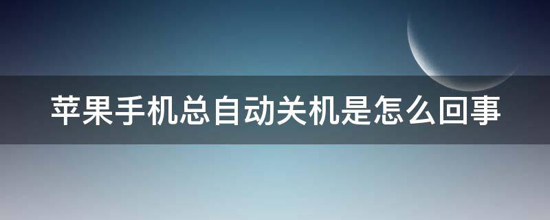 苹果手机总自动关机是怎么回事 苹果手机总自动关机是怎么回事儿