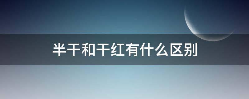 半干和干红有什么区别（半干红与干红的区别）