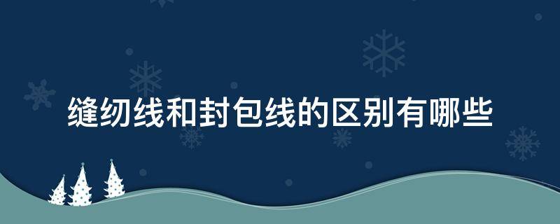 缝纫线和封包线的区别有哪些 缝包用的线是什么线?