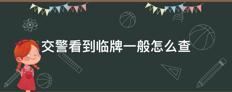 交警看到临牌一般怎么查 交警看到临牌一般怎么查临时牌照