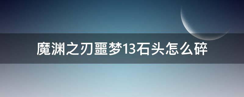 魔渊之刃噩梦13石头怎么碎 魔渊之刃噩梦13层小怪怎么打