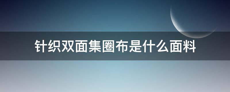 针织双面集圈布是什么面料 纬编针织双面布