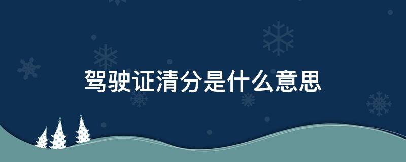 驾驶证清分是什么意思 驾驶证清分是怎么回事