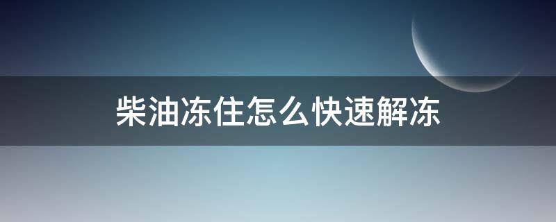 柴油冻住怎么快速解冻 柴油冻了怎么快速解冻